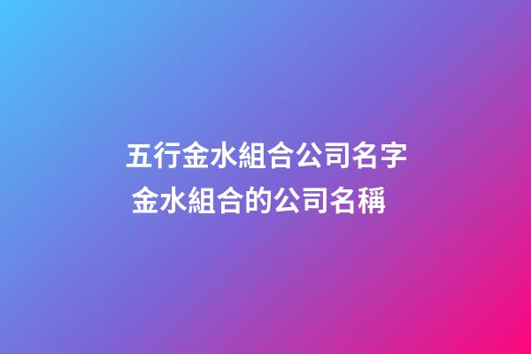 五行金水組合公司名字 金水組合的公司名稱-第1張-公司起名-玄機(jī)派